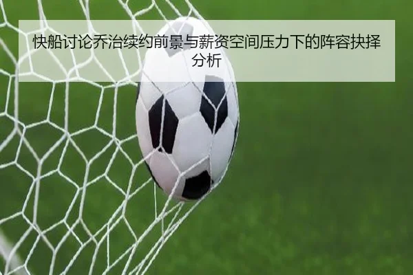 快船讨论乔治续约前景与薪资空间压力下的阵容抉择分析