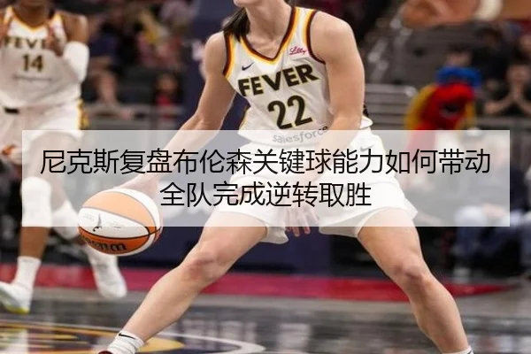 尼克斯复盘布伦森关键球能力如何带动全队完成逆转取胜