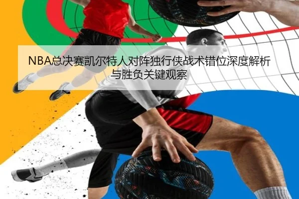 NBA总决赛凯尔特人对阵独行侠战术错位深度解析与胜负关键观察