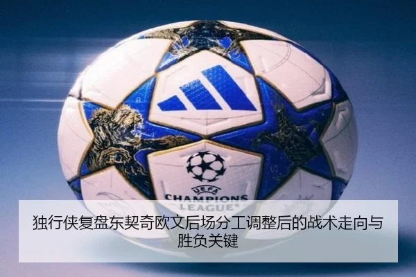 独行侠复盘东契奇欧文后场分工调整后的战术走向与胜负关键