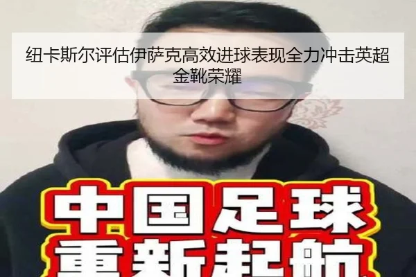 纽卡斯尔评估伊萨克高效进球表现全力冲击英超金靴荣耀