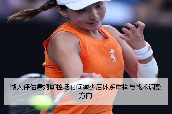 湖人评估詹姆斯控场时间减少后体系重构与战术调整方向