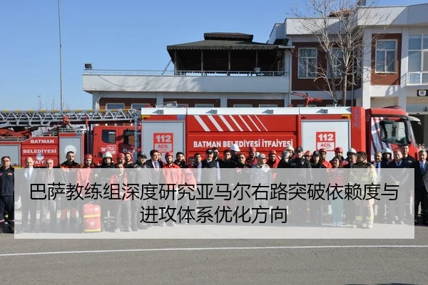 巴萨教练组深度研究亚马尔右路突破依赖度与进攻体系优化方向